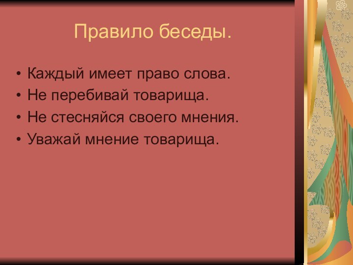 Правило беседы.Каждый имеет право слова.Не перебивай товарища.Не стесняйся своего мнения.Уважай мнение товарища.