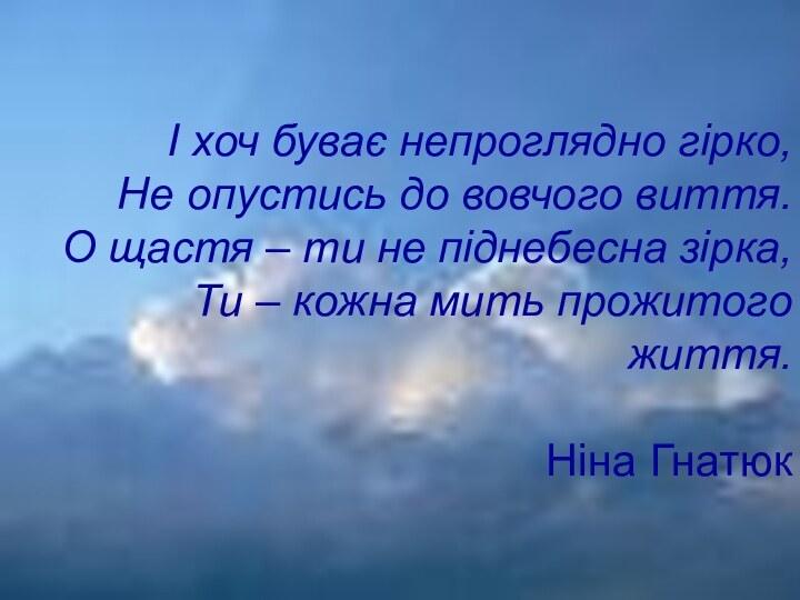 І хоч буває непроглядно гірко,Не опустись до вовчого виття.О щастя – ти