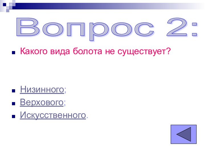 Какого вида болота не существует?Низинного;Верхового;Искусственного.Вопрос 2: