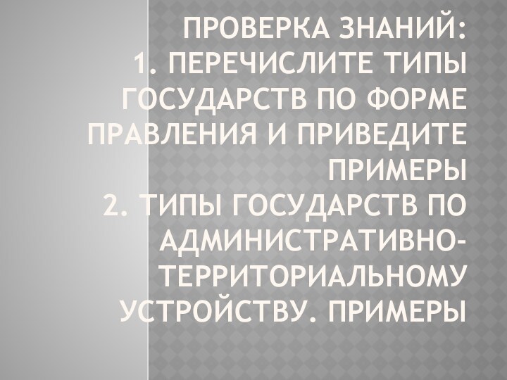 Проверка знаний: 1. Перечислите типы государств по форме правления и приведите примеры