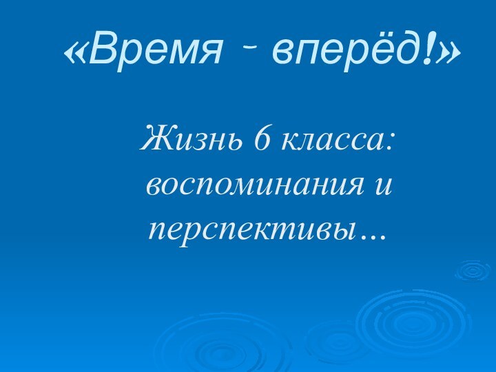 «Время – вперёд!»Жизнь 6 класса: воспоминания и перспективы…