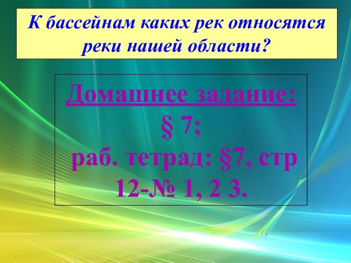 К бассейнам каких рек относятся реки нашей области?Домашнее задание:§ 7; раб. тетрад: