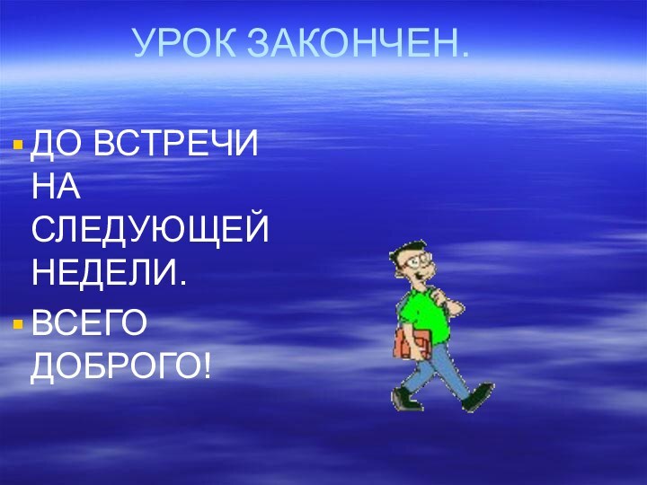 УРОК ЗАКОНЧЕН.ДО ВСТРЕЧИ НА СЛЕДУЮЩЕЙ НЕДЕЛИ.ВСЕГО ДОБРОГО!