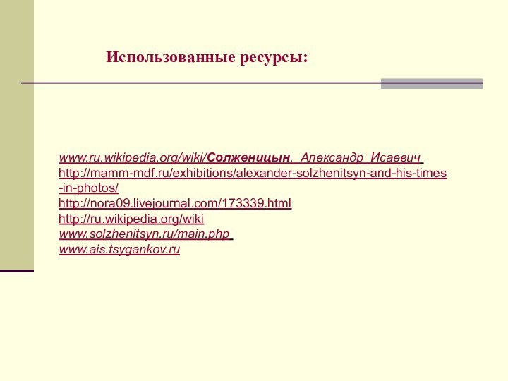 www.ru.wikipedia.org/wiki/Солженицын,_Александр_Исаевич ‎ http://mamm-mdf.ru/exhibitions/alexander-solzhenitsyn-and-his-times-in-photos/http://nora09.livejournal.com/173339.html http://ru.wikipedia.org/wikiwww.solzhenitsyn.ru/main.php ‎ www.ais.tsygankov.ru Использованные ресурсы: