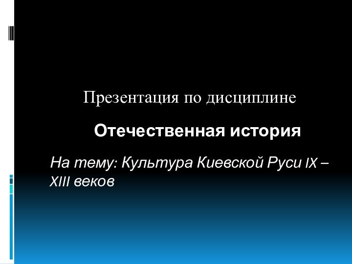 Презентация по дисциплине Отечественная историяНа тему: Культура Киевской Руси IX – XIII веков