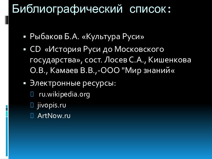 Библиографический список:Рыбаков Б.А. «Культура Руси»CD «История Руси до Московского государства», сост. Лосев