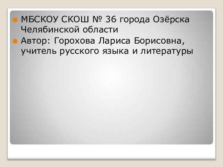 МБСКОУ СКОШ № 36 города Озёрска Челябинской областиАвтор: Горохова Лариса Борисовна, учитель русского языка и литературы