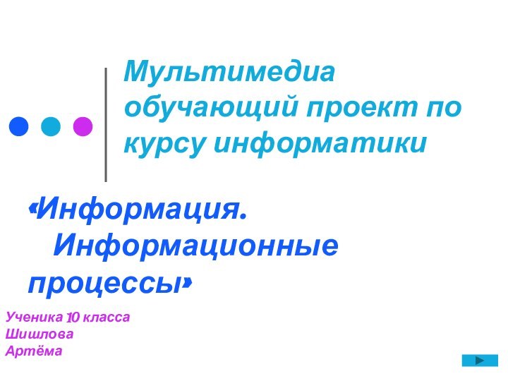 «Информация. 	Информационные процессы»Мультимедиа обучающий проект по курсу информатикиУченика 10 класса Шишлова Артёма