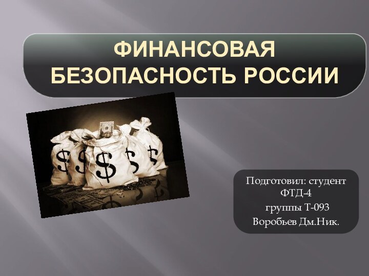 Финансовая безопасность РоссииПодготовил: студент ФТД-4 группы Т-093Воробьев Дм.Ник.