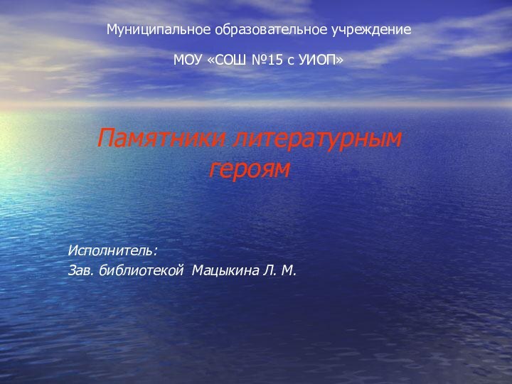 Муниципальное образовательное учреждение  МОУ «СОШ №15 с УИОП»  Памятники литературным