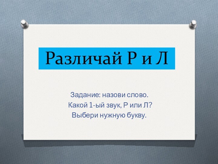 Различай Р и ЛЗадание: назови слово. Какой 1-ый звук, Р или Л? Выбери нужную букву.