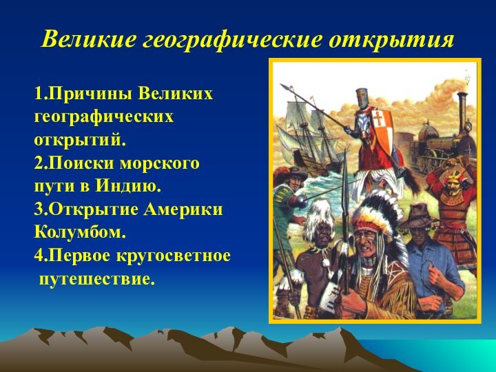 Великие географические открытия1.Причины Великих географических открытий.2.Поиски морского пути в Индию.3.Открытие Америки Колумбом.4.Первое кругосветное путешествие.