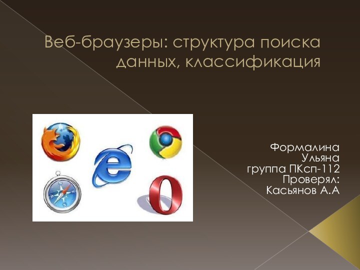 Веб-браузеры: структура поиска данных, классификацияФормалина Ульяна группа ПКсп-112 Проверял: Касьянов А.А