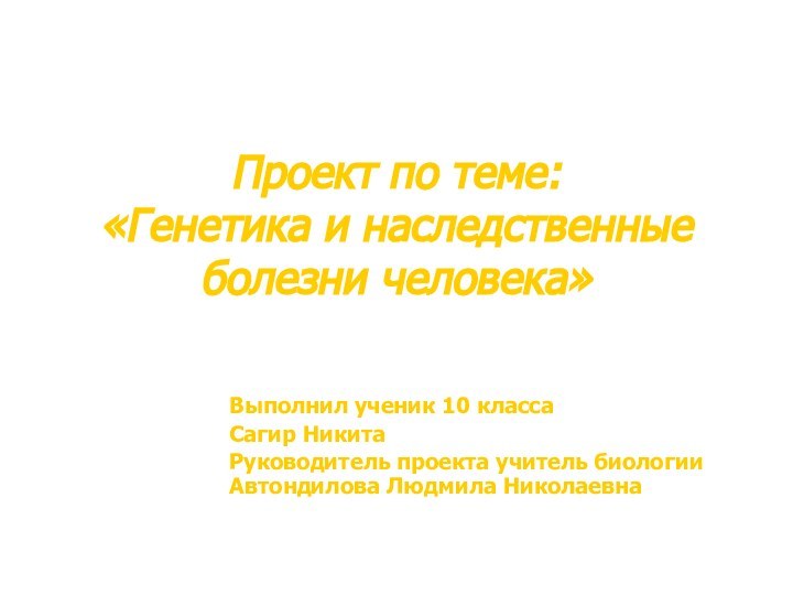 Проект по теме:  «Генетика и наследственные болезни человека»Выполнил ученик 10 классаСагир