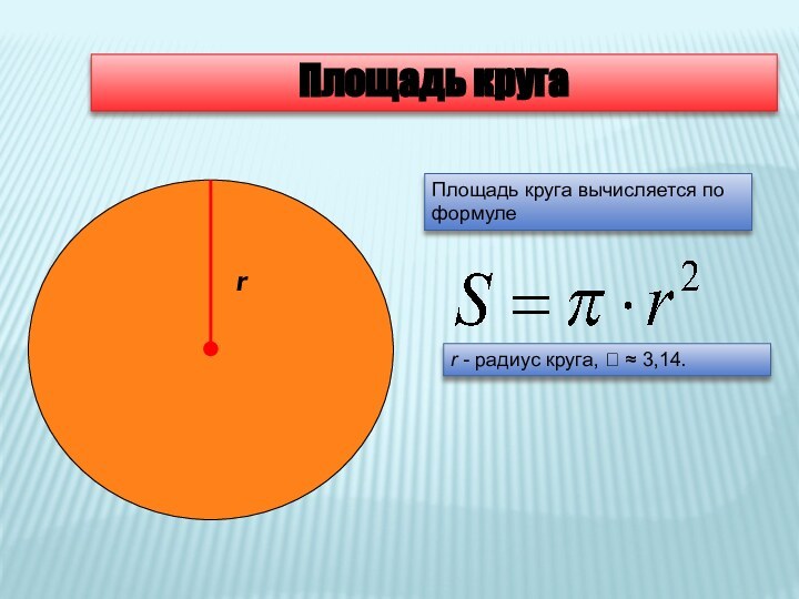 Площадь кругаПлощадь круга вычисляется по формулеr - радиус круга,  ≈ 3,14.r