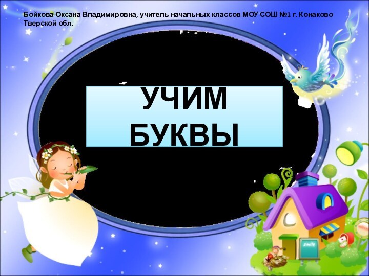 УЧИМ БУКВЫБойкова Оксана Владимировна, учитель начальных классов МОУ СОШ №1 г. Конаково Тверской обл.