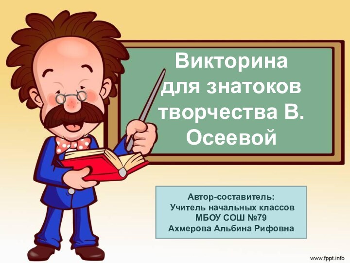 Викторина  для знатоков творчества В.ОсеевойАвтор-составитель: Учитель начальных классовМБОУ СОШ №79Ахмерова Альбина Рифовна