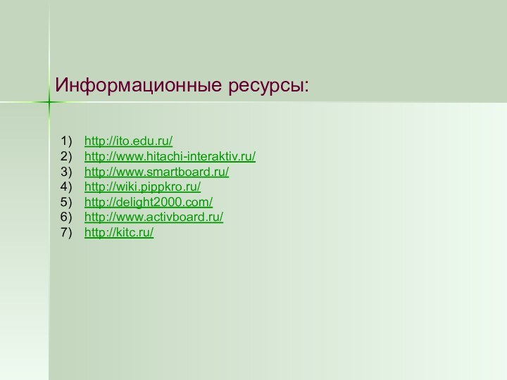 Информационные ресурсы:http://ito.edu.ru/http://www.hitachi-interaktiv.ru/http://www.smartboard.ru/http://wiki.pippkro.ru/http://delight2000.com/http://www.activboard.ru/http://kitc.ru/