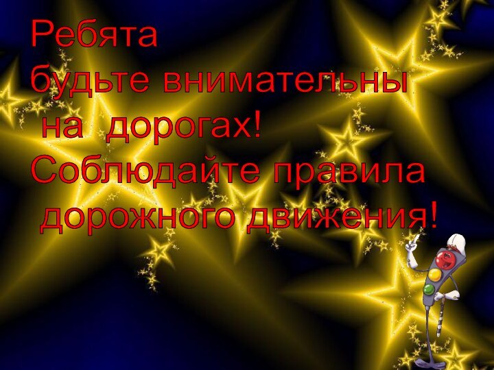 Ребята  будьте внимательны   на дорогах!  Соблюдайте правила   дорожного движения!