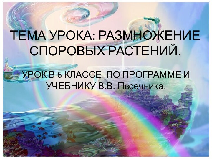 ТЕМА УРОКА: РАЗМНОЖЕНИЕ СПОРОВЫХ РАСТЕНИЙ.УРОК В 6 КЛАССЕ ПО ПРОГРАММЕ И УЧЕБНИКУ В.В. Пвсечника.