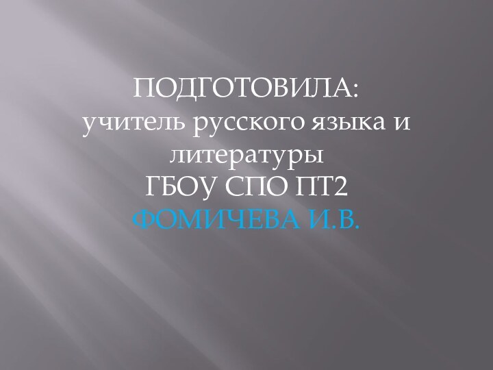 ПОДГОТОВИЛА:учитель русского языка и литературыГБОУ СПО ПТ2ФОМИЧЕВА И.В.