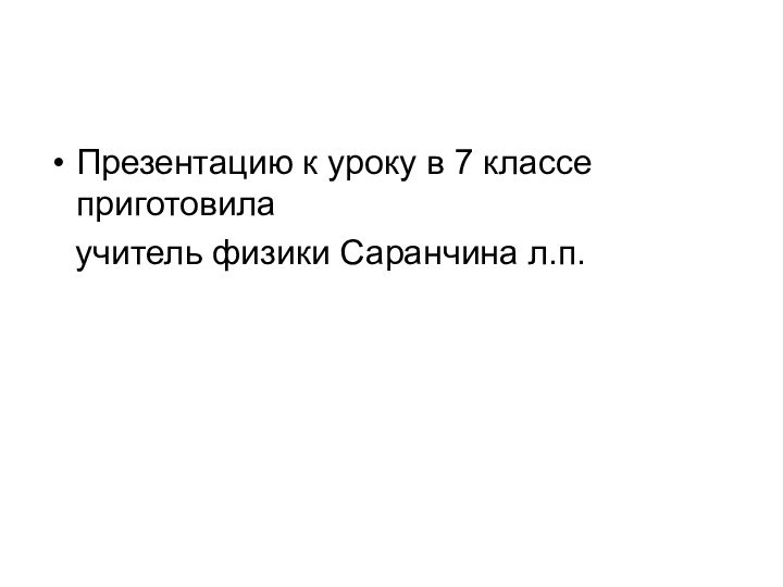 Презентацию к уроку в 7 классе приготовила  учитель физики Саранчина л.п.