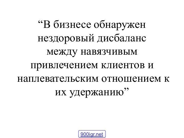 “В бизнесе обнаружен нездоровый дисбаланс между навязчивым привлечением клиентов и наплевательским отношением к их удержанию”