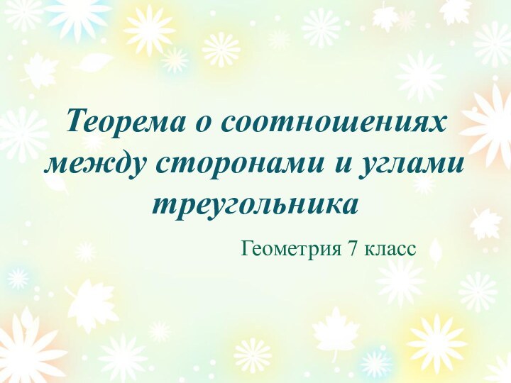 Теорема о соотношениях между сторонами и углами треугольникаГеометрия 7 класс