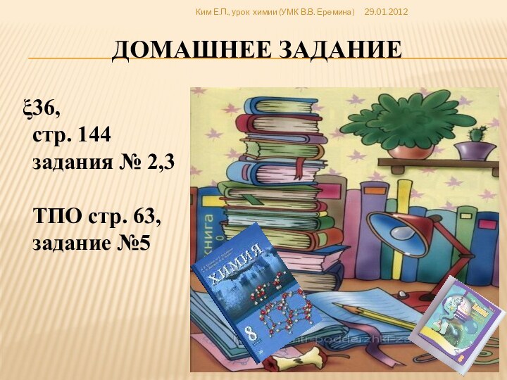 Домашнее задание36, стр. 144задания № 2,3ТПО стр. 63,задание №5 Ким Е.П., урок химии (УМК В.В. Еремина)