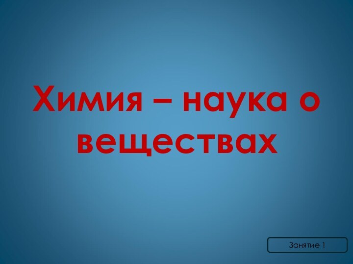 Химия – наука о веществахЗанятие 1