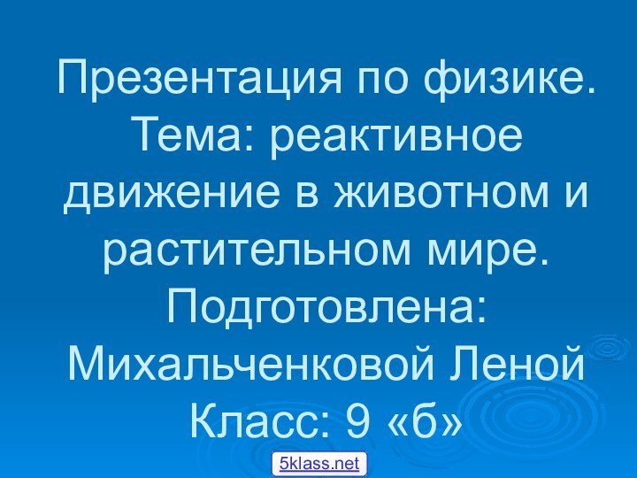 Презентация по физике. Тема: реактивное движение в животном и растительном мире. Подготовлена: