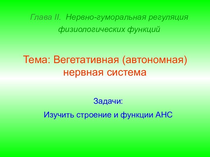 Глава II. Нервно-гуморальная регуляция физиологических функций Тема: Вегетативная (автономная) нервная системаЗадачи:Изучить строение и функции АНС