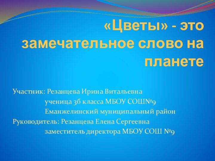 «Цветы» - это замечательное слово на планетеУчастник: Резанцева Ирина Витальевна ученица 3б