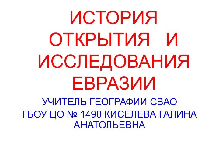 ИСТОРИЯ  ОТКРЫТИЯ  И ИССЛЕДОВАНИЯ  ЕВРАЗИИУЧИТЕЛЬ ГЕОГРАФИИ СВАО ГБОУ ЦО