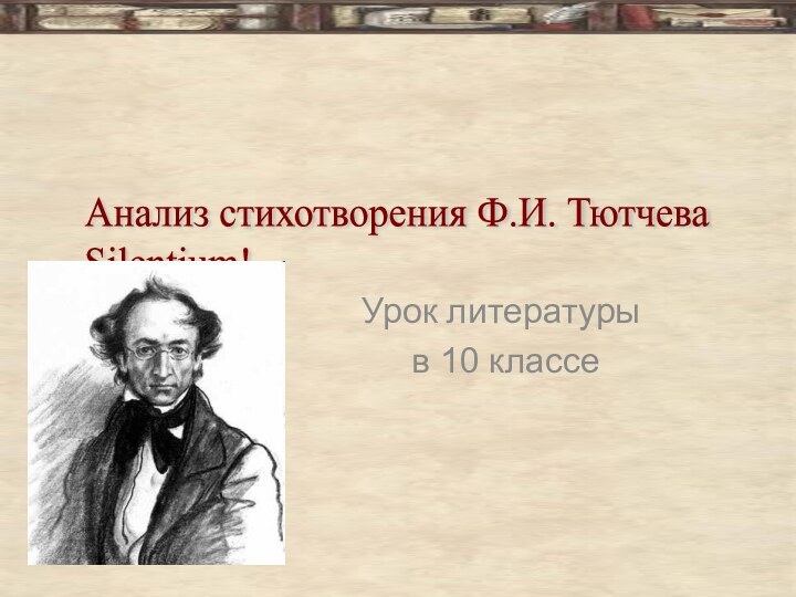 Урок литературы в 10 классеАнализ стихотворения Ф.И. Тютчева  Silentium!