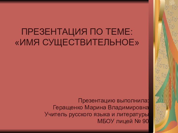 ПРЕЗЕНТАЦИЯ ПО ТЕМЕ: «ИМЯ СУЩЕСТВИТЕЛЬНОЕ»Презентацию выполнила:Геращенко Марина ВладимировнаУчитель