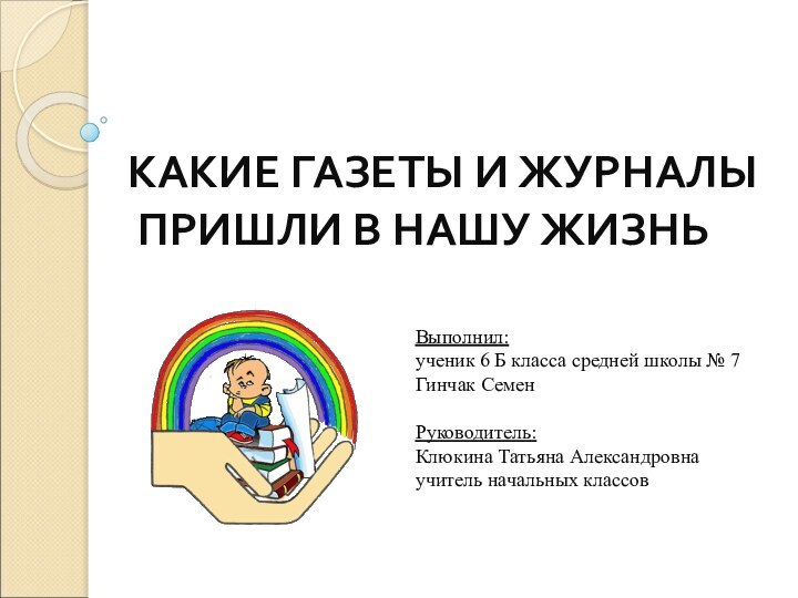 КАКИЕ ГАЗЕТЫ И ЖУРНАЛЫ  ПРИШЛИ В НАШУ ЖИЗНЬВыполнил:ученик 6 Б класса