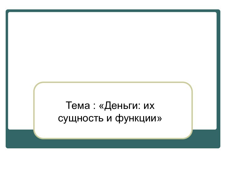 Тема : «Деньги: их сущность и функции»