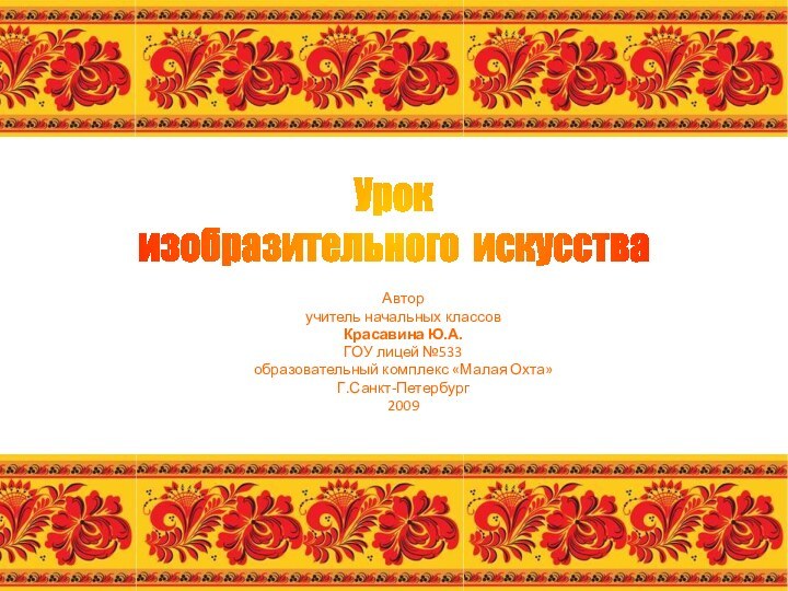 Авторучитель начальных классовКрасавина Ю.А.ГОУ лицей №533образовательный комплекс «Малая Охта»Г.Санкт-Петербург2009Урокизобразительного искусства