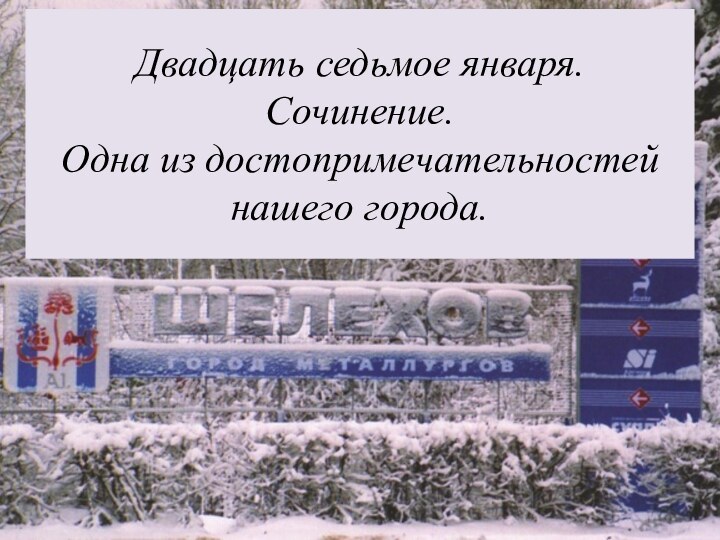 Двадцать седьмое января. Сочинение. Одна из достопримечательностей нашего города.