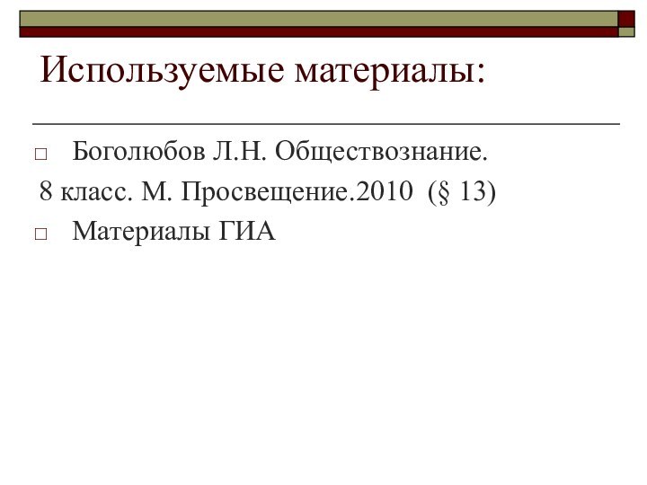 Используемые материалы:Боголюбов Л.Н. Обществознание. 8 класс. М. Просвещение.2010 (§ 13)Материалы ГИА