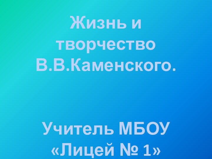 Жизнь и творчество В.В.Каменского. Учитель МБОУ «Лицей № 1»Кузнецова Г.И.