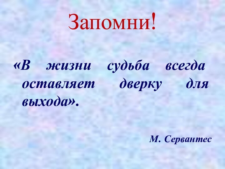 Запомни!«В жизни судьба всегда оставляет дверку для выхода».М. Сервантес