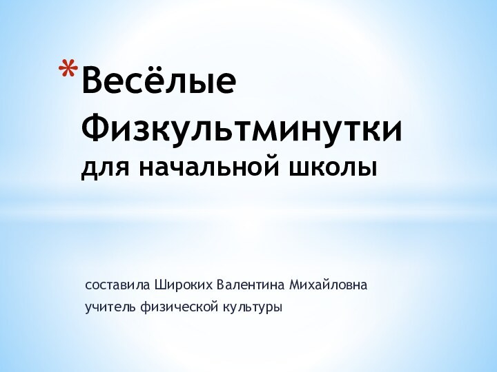 составила Широких Валентина Михайловна учитель физической культурыВесёлые Физкультминутки для начальной школы