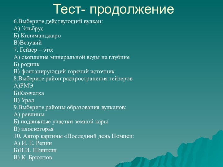 Тест- продолжение6.Выберите действующий вулкан:А) ЭльбрусБ) КилиманджароВ)Везувий7. Гейзер – это:А) скопление минеральной воды