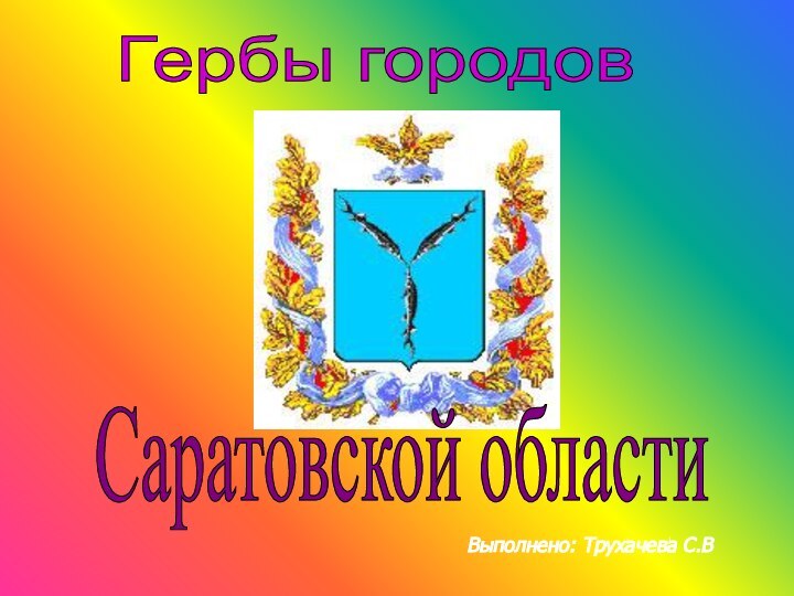 .Выполнено: Трухачева С.ВГербы городовСаратовской области