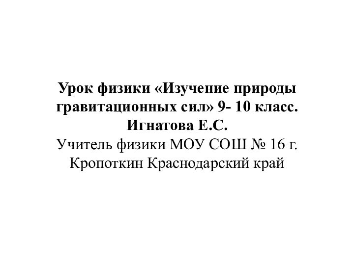 Урок физики «Изучение природы гравитационных сил» 9- 10 класс.  Игнатова Е.С.