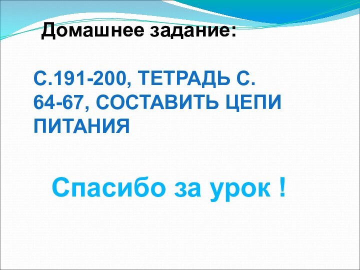 Домашнее задание:С.191-200, ТЕТРАДЬ С. 64-67, СОСТАВИТЬ ЦЕПИ ПИТАНИЯСпасибо за урок !