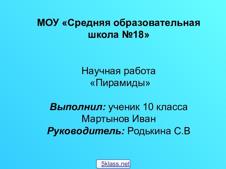 МОУ «Средняя образовательная школа №18»   Научная работа «Пирамиды» Выполнил: ученик 10 классаМартынов ИванРуководитель: Родькина С.В