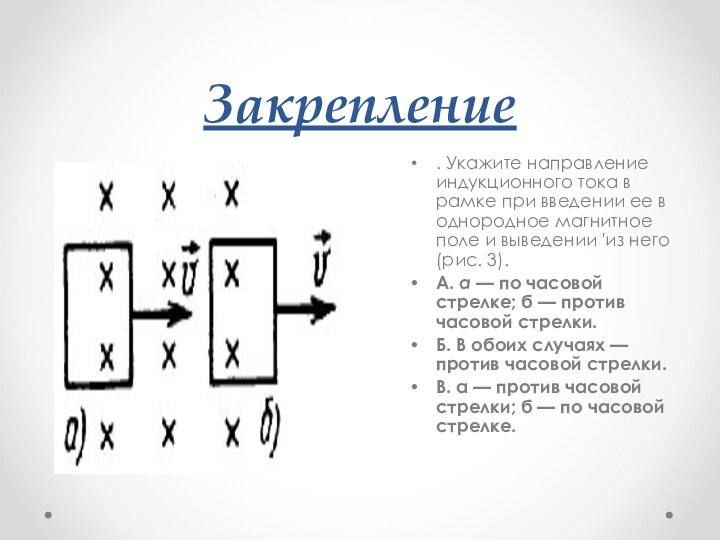 Закрепление. Укажите направление индукционного тока в рамке при введении ее в однородное